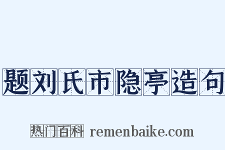 题刘氏市隐亭造句是什么意思的图片